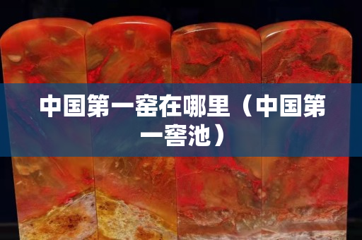 中國第一窯在哪里（中國第一窖池）