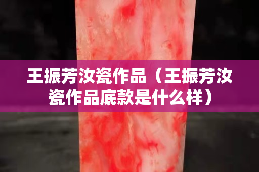 王振芳汝瓷作品（王振芳汝瓷作品底款是什么樣）