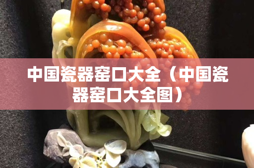 中國瓷器窯口大全（中國瓷器窯口大全圖）