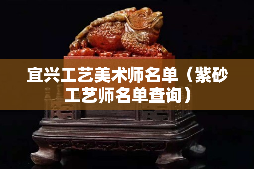 宜興工藝美術(shù)師名單（紫砂工藝師名單查詢）