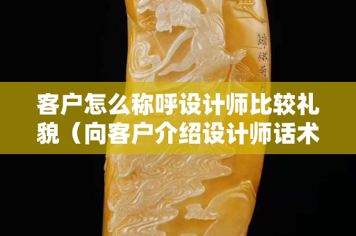 客戶怎么稱呼設計師比較禮貌（向客戶介紹設計師話術）