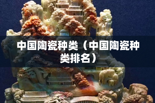 中國陶瓷種類（中國陶瓷種類排名）