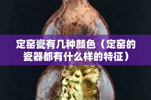 定窯瓷有幾種顏色（定窯的瓷器都有什么樣的特征）