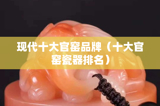 現代十大官窯品牌（十大官窯瓷器排名）