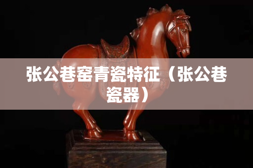 張公巷窯青瓷特征（張公巷瓷器）