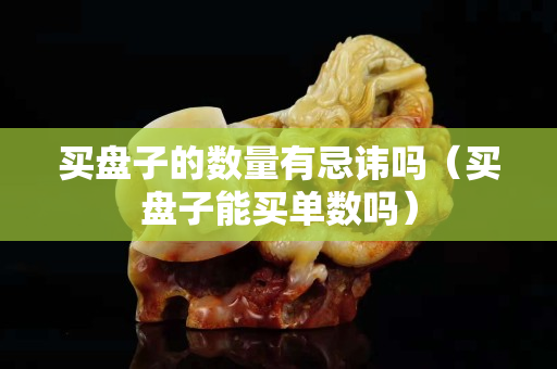買盤子的數量有忌諱嗎（買盤子能買單數嗎）