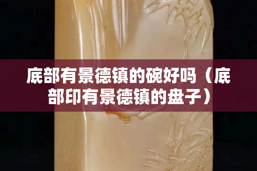 底部有景德鎮(zhèn)的碗好嗎（底部印有景德鎮(zhèn)的盤子）