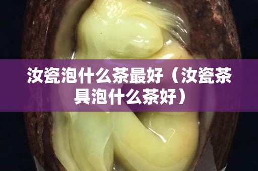 汝瓷泡什么茶最好（汝瓷茶具泡什么茶好）