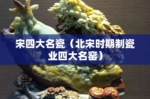 宋四大名瓷（北宋時(shí)期制瓷業(yè)四大名窯）