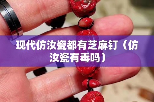 現(xiàn)代仿汝瓷都有芝麻釘（仿汝瓷有毒嗎）