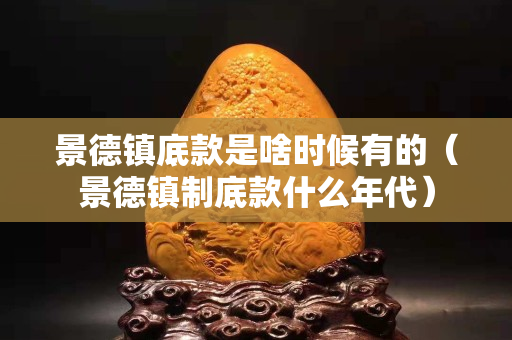 景德鎮底款是啥時候有的（景德鎮制底款什么年代）