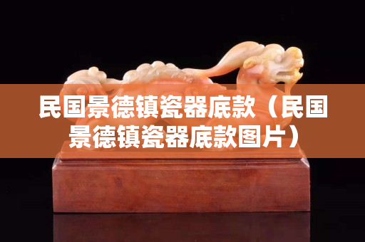 民國景德鎮(zhèn)瓷器底款（民國景德鎮(zhèn)瓷器底款圖片）