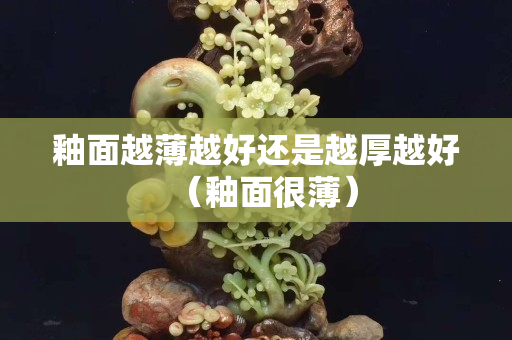 釉面越薄越好還是越厚越好（釉面很薄）