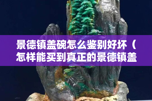景德鎮蓋碗怎么鑒別好壞（怎樣能買到真正的景德鎮蓋碗）
