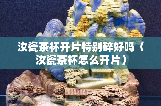 汝瓷茶杯開片特別碎好嗎（汝瓷茶杯怎么開片）