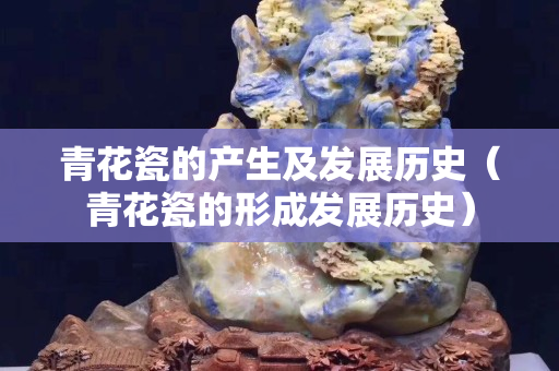 青花瓷的產生及發展歷史（青花瓷的形成發展歷史）