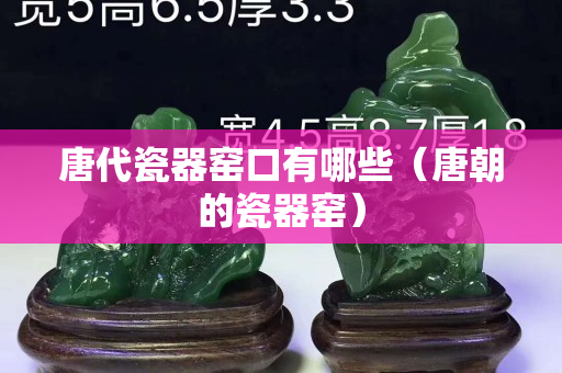 唐代瓷器窯口有哪些（唐朝的瓷器窯）