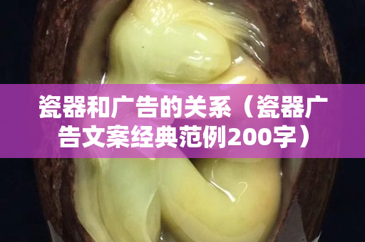 瓷器和廣告的關系（瓷器廣告文案經典范例200字）
