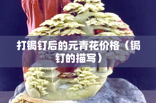 打鋦釘后的元青花價(jià)格（鋦釘?shù)拿鑼懀? title=
