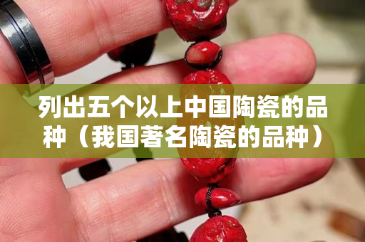 列出五個以上中國陶瓷的品種（我國著名陶瓷的品種）