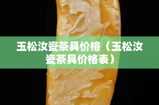 玉松汝瓷茶具價格（玉松汝瓷茶具價格表）