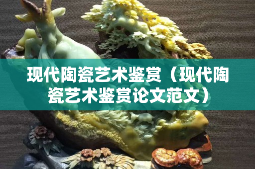 現代陶瓷藝術鑒賞（現代陶瓷藝術鑒賞論文范文）