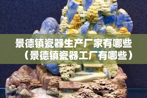 景德鎮瓷器生產廠家有哪些（景德鎮瓷器工廠有哪些）