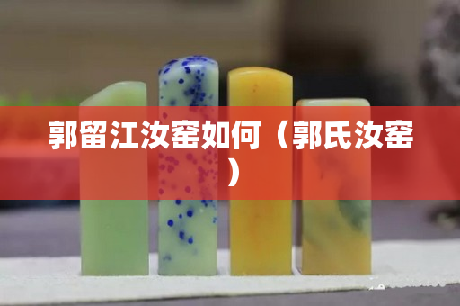 郭留江汝窯如何（郭氏汝窯）