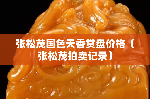 張松茂國色天香賞盤價格（張松茂拍賣記錄）