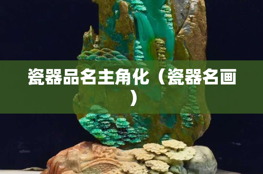 瓷器品名主角化（瓷器名畫）
