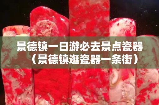 景德鎮(zhèn)一日游必去景點(diǎn)瓷器（景德鎮(zhèn)逛瓷器一條街）