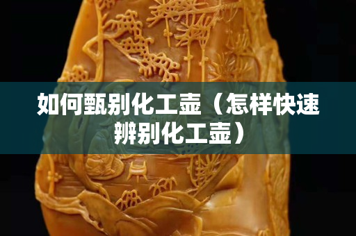 如何甄別化工壺（怎樣快速辨別化工壺）