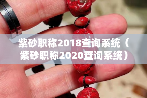 紫砂職稱2018查詢系統（紫砂職稱2020查詢系統）