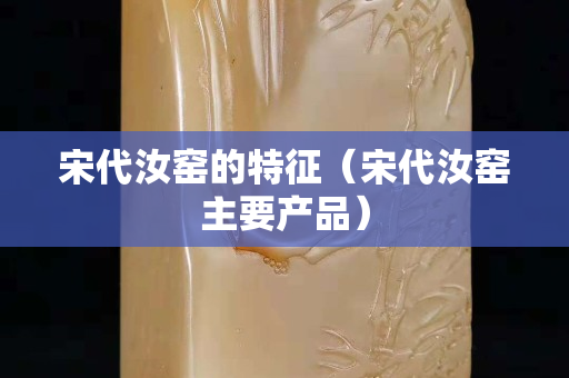 宋代汝窯的特征（宋代汝窯主要產品）