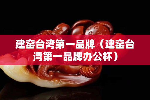 建窯臺灣第一品牌（建窯臺灣第一品牌辦公杯）