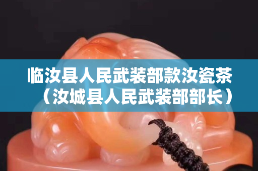 臨汝縣人民武裝部款汝瓷茶（汝城縣人民武裝部部長）