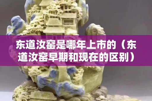東道汝窯是哪年上市的（東道汝窯早期和現(xiàn)在的區(qū)別）