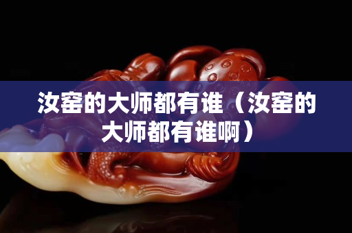 汝窯的大師都有誰(shuí)（汝窯的大師都有誰(shuí)啊）