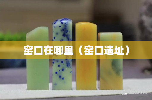 窯口在哪里（窯口遺址）
