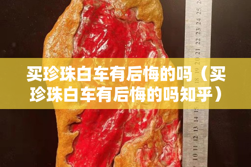 買珍珠白車有后悔的嗎（買珍珠白車有后悔的嗎知乎）