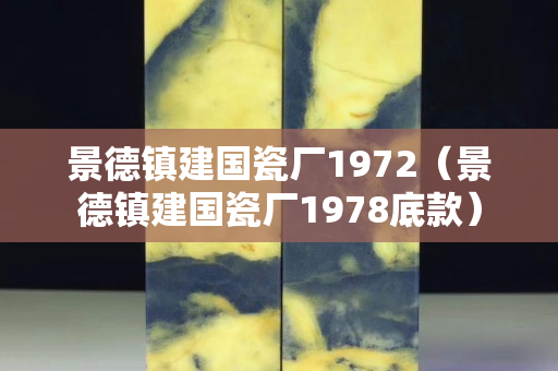 景德鎮建國瓷廠1972（景德鎮建國瓷廠1978底款）