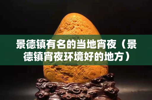 景德鎮有名的當地宵夜（景德鎮宵夜環境好的地方）
