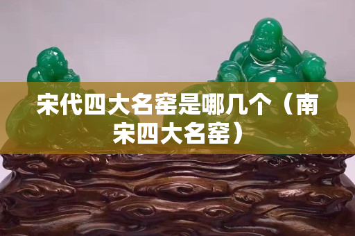 宋代四大名窯是哪幾個（南宋四大名窯）