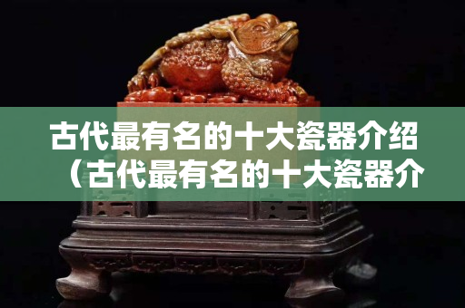 古代最有名的十大瓷器介紹（古代最有名的十大瓷器介紹圖片）