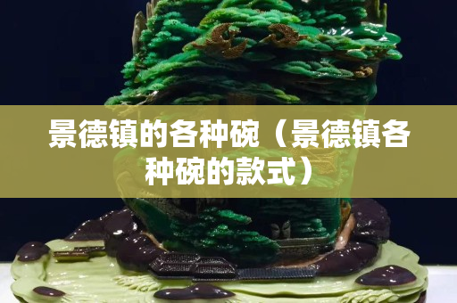 景德鎮(zhèn)的各種碗（景德鎮(zhèn)各種碗的款式）