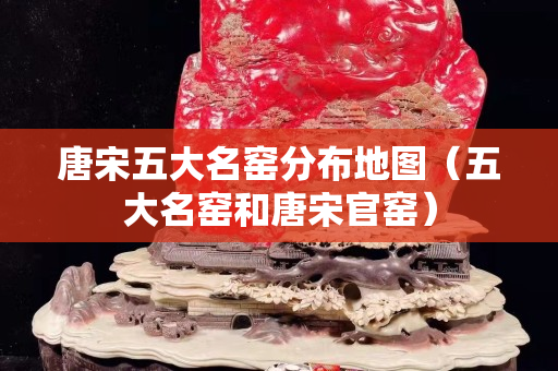 唐宋五大名窯分布地圖（五大名窯和唐宋官窯）