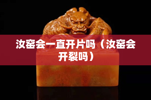 汝窯會一直開片嗎（汝窯會開裂嗎）