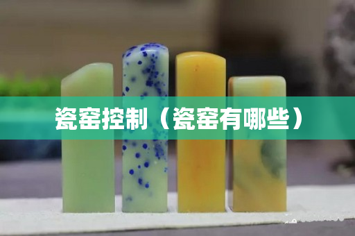 瓷窯控制（瓷窯有哪些）