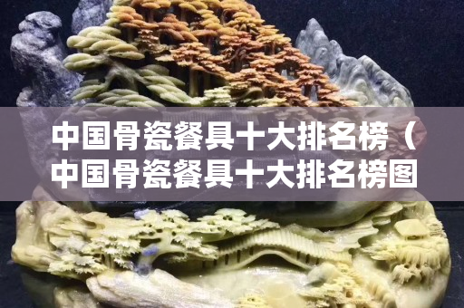 中國骨瓷餐具十大排名榜（中國骨瓷餐具十大排名榜圖片）