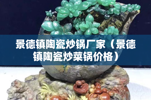 景德鎮陶瓷炒鍋廠家（景德鎮陶瓷炒菜鍋價格）